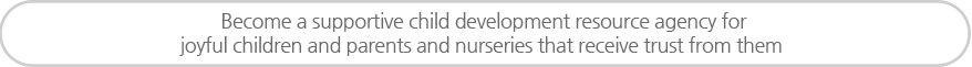 Become a supportive child development resource agency for joyful children and parents and nurseries that receive trust from them