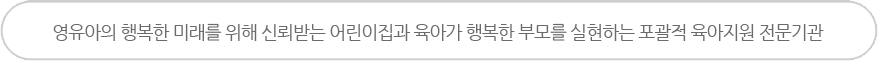 영유아의 행복한 미래를 위해 신뢰받는 어린이집과 육아가 행복한 부모를 실현하는 포괄적 유아지원 전문기관